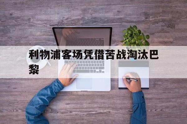 利物浦客场凭借苦战淘汰巴黎
