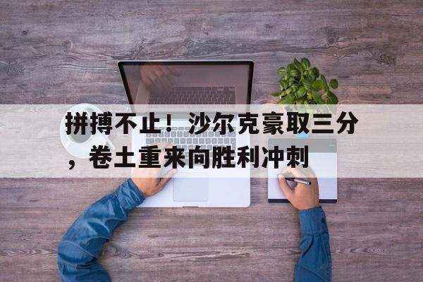 拼搏不止！沙尔克豪取三分，卷土重来向胜利冲刺