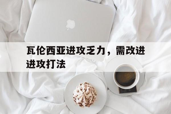 瓦伦西亚进攻乏力，需改进进攻打法