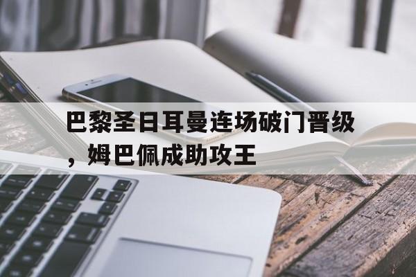 巴黎圣日耳曼连场破门晋级，姆巴佩成助攻王
